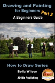 Drawing and Painting for Beginners Part 2: A Beginner’s Guide - Bella Wilson