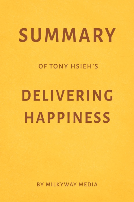 Summary of Tony Hsieh’s Delivering Happiness by Milkyway Media