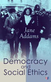 Democracy and Social Ethics - Jane Addams