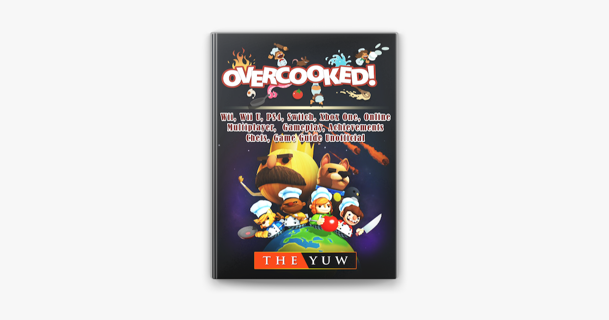 Overcooked, Wii, Wii U, PS4, Switch, Xbox One, Online, Multiplayer,  Gameplay, Achievements, Chefs, Game Guide Unofficial sur Apple Books