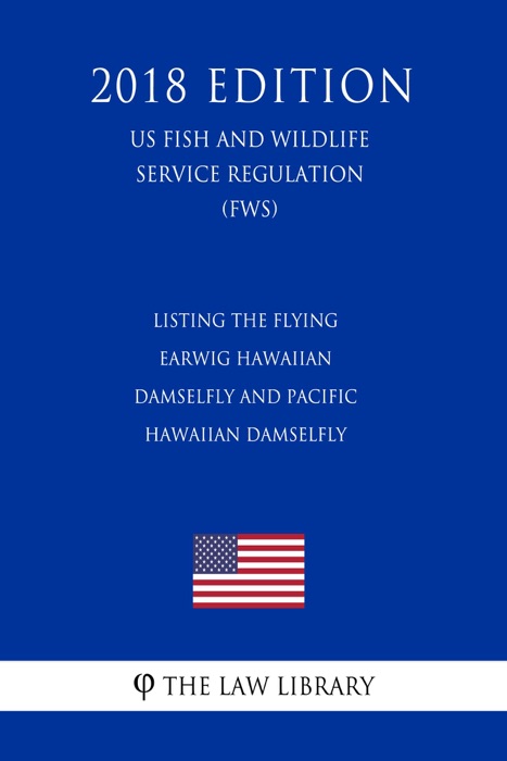 Listing the Flying Earwig Hawaiian Damselfly and Pacific Hawaiian Damselfly (US Fish and Wildlife Service Regulation) (FWS) (2018 Edition)