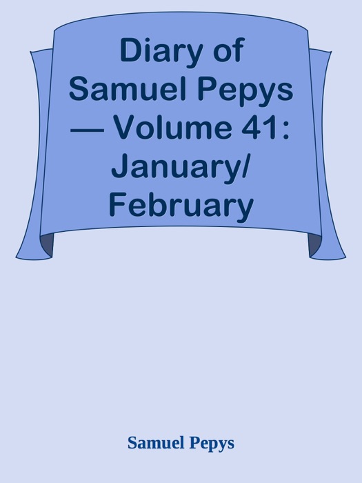 Diary of Samuel Pepys — Volume 41: January/February 1665-66