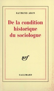 De la condition historique du sociologue. Leçon inaugurale au Collège de France prononcée le 1ᵉʳ décembre 1970 by Raymond Aron