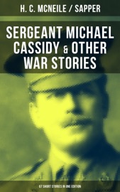 SERGEANT MICHAEL CASSIDY & OTHER WAR STORIES: 67 Short Stories in One Edition - H. C. McNeile & Sapper