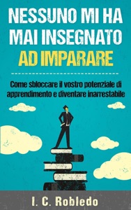 Nessuno mi ha mai insegnato ad imparare: Come sbloccare il vostro potenziale di apprendimento e diventare inarrestabile