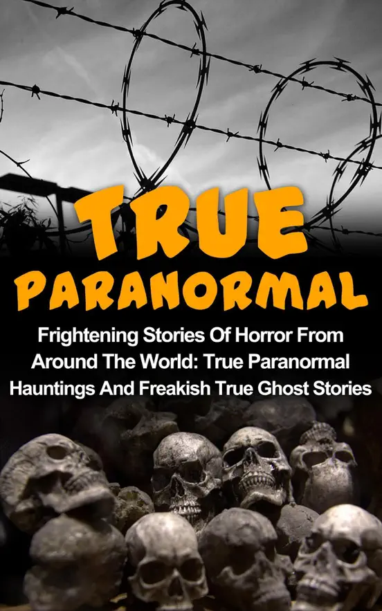 True Paranormal: Frightening Stories Of Horror From Around The World: True Paranormal Hauntings And Freakish True Ghost Stories