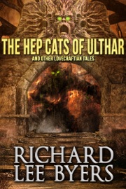 The Hep Cats of Ulthar and Other Lovecraftian Tales - Richard Lee Byers