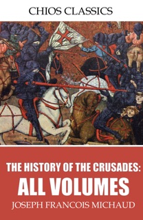 The History of the Crusades: All Volumes by Joseph François Michaud