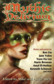 Mythic Delirium - Ken Liu, Jane Yolen, Marie Brennan, Yoon Ha Lee, Amal El-Mohtar, Beth Cato, Kenneth Schneyer, Nicole Kornher-Stace, Rhonda Parrish, Yukimi Ogawa, Sonya Taaffe, C.S.E. Cooney, Mari Ness, Liz Bourke, Cedar Sanderson, David Sklar, Virginia M. Mohlere, Alexandra Seidel, Patty Templeton, Sandi Leibowitz, Georgina Bruce, Christina Sng, Karthika Nair, S. Brackett Robertson, Jennifer Crow, Brittany Warman, Brigitte N. McCray, Robert Davies, Lisa M. Bradley, J.C. Runolfson & Lynette Mejía