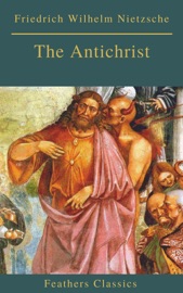 The Antichrist (Best Navigation, Active TOC) (Feathers Classics) - Friedrich Wilhelm Nietzsche & Feathers Classics
