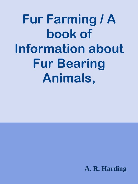 Fur Farming / A book of Information about Fur Bearing Animals, Enclosures, Habits, Care, etc.