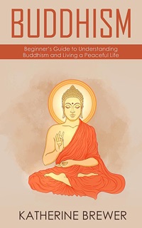 Buddhism: Beginner’s Guide to Understanding Buddhism and Living a Peaceful Life by Katherine Brewer