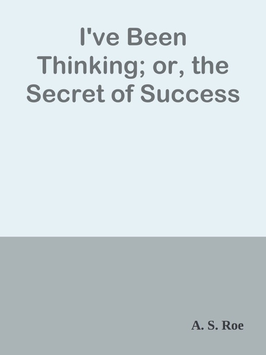 I've Been Thinking; or, the Secret of Success