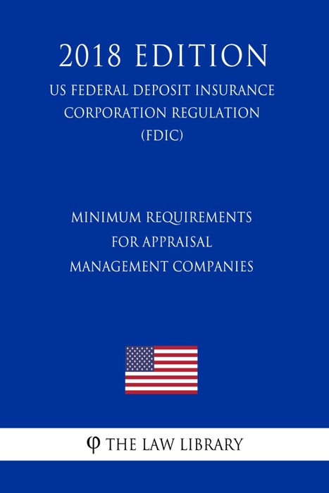 Minimum Requirements for Appraisal Management Companies (US Federal Deposit Insurance Corporation Regulation) (FDIC) (2018 Edition)