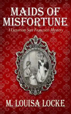 Maids of Misfortune: A Victorian San Francisco Mystery by M. Louisa Locke book