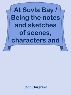 At Suvla Bay / Being the notes and sketches of scenes, characters and adventures of the Dardanelles campaign, made by John Hargrave (