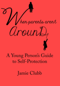When Parents Aren't Around: A Young Person’s Guide to Real Self-Protection - Jamie Clubb