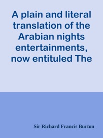 A plain and literal translation of the Arabian nights entertainments, now entituled The Book of the Thousand Nights and a Night, Volume 1 (of 17) - Sir Richard Francis Burton