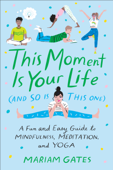 This Moment Is Your Life (and So Is This One) - Mariam Gates