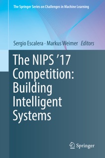 The NIPS '17 Competition: Building Intelligent Systems by Sergio Escalera & Markus Weimer