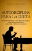 Book Autodisciplina para la dieta: Cómo perder peso y volverte saludable a pesar de los antojos y una débil fuerza de voluntad