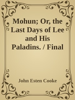 Mohun; Or, the Last Days of Lee and His Paladins. / Final Memoirs of a Staff Officer Serving in Virginia. from the Mss. of Colonel Surry, of Eagle's Nest. by John Esten Cooke