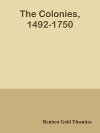 The Colonies, 1492-1750 - Reuben Gold Thwaites