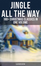 Jingle All The Way: 180+ Christmas Classics in One Volume (Illustrated Edition) - Louisa May Alcott, O. Henry, Mark Twain, Beatrix Potter, Charles Dickens, Harriet Beecher Stowe, Emily Dickinson, Robert Louis Stevenson, Rudyard Kipling, Hans Christian Andersen, Selma Lagerlöf, Fyodor Dostoyevsky, Walter Scott, James Matthew Barrie, Anthony Trollope, The Brothers Grimm, L. Frank Baum, L.M. Montgomery, George MacDonald, Leo Tolstoy, Henry Van Dyke, E. T. A. Hoffmann, Clement Moore, Henry Wadsworth Longfellow, William Wordsworth, Alfred Lord Tennyson, William Butler Yeats, Eleanor H. Porter, Jacob A. Riis, Susan Anne Livingston, Ridley Sedgwick, Sophie May, Lucas Malet, Juliana Horatia Ewing, Alice Hale Burnett, Ernest Ingersoll, Annie F. Johnston, Amanda M. Douglas, Amy Ella Blanchard, Carolyn Wells & Walter Crane