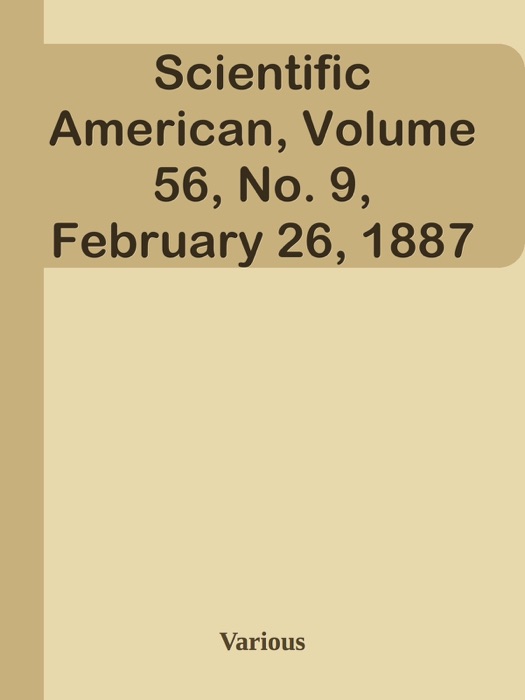 Scientific American, Volume 56, No. 9, February 26, 1887