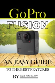 Gopro Fusion: An Easy Guide to the Best Features - Dale Michelson