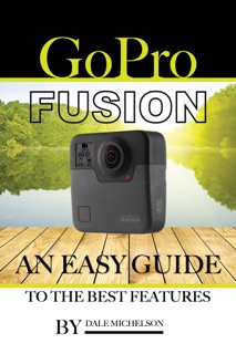 Gopro Fusion: An Easy Guide to the Best Features by Dale Michelson