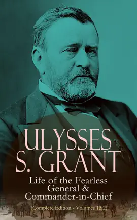 Read: Ulysses S. Grant: Life of the Fearless General Book & Commander-in-Chief (Complete Edition - Volumes 1&2)