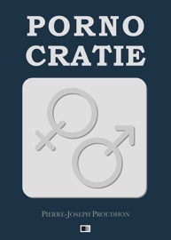 La Pornocratie ou les Femmes dans les temps modernes - Pierre-Joseph Proudhon
