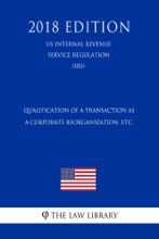 Qualification Of A Transaction As A Corporate Reorganization, Etc. (US Internal Revenue Service Regulation) (IRS) (2018 Edition)