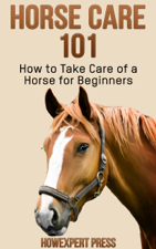 Horse Care 101: How to Take Care of a Horse for Beginners - HowExpert Cover Art