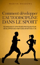 Comment développer l'autodiscipline dans le sport: Techniques et stratégies pratiques pour développer des habitudes sportives à vie - Martin Meadows