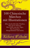 100 Chinesische Märchen mit Illustrationen (Das Zauberfaß, Der Panther, Das grosse Wasser, Der Fuchs und der Tiger, Der Feuergott, Morgenhimmel und mehr) - Richard Wilhelm