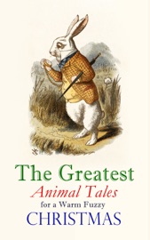 The Greatest Animal Tales for a Warm Fuzzy Christmas - L. Frank Baum, Beatrix Potter, Hugh Lofting, Margery Williams, Anna Sewell, Kenneth Grahame, E. T. A. Hoffmann, Laura Lee Hope, Eleanor Hallowell Abbott, Amy Ella Blanchard, Amelia C. Houghton, Samuel McChord Crothers, John Punnett Peters, Eugene Field, Charles Dickens, Frances Browne, Mary E. Wilkins Freeman, Georgianna M. Bishop, Elizabeth Stuart Phelps Ward, Archibald Beresford Sullivan, Charlotte B. Herr & Walter Crane