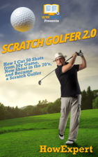 Scratch Golfer 2.0: How I Cut 50 Shots from My Game, Now Shoot in the 70’s, and Became a Scratch Golfer - HowExpert Cover Art
