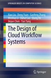 The Design of Cloud Workflow Systems - Xiao Liu, Dong Yuan, Gaofeng Zhang, Wenhao Li, Dahai Cao, Qiang He, Jinjun Chen & Yun Yang