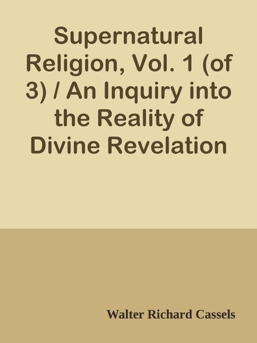 Supernatural Religion, Vol. 1 (of 3) / An Inquiry into the Reality of Divine Revelation