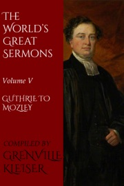 The World's Great Sermons - Kleiser Grenville, Thomas Guthrie, Fredrick Denison Maurice, James Martineau, Henry Edward Manning, Edwards Amasa Park, Matthew Simpson, Theodore Parker, Norman MacLeod & James Bowling Mozley