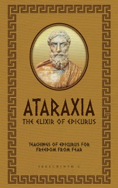 Ataraxia: The Elixir of Epicurus: Teachings of Epicurus for Freedom from Fear - Sreechinth C