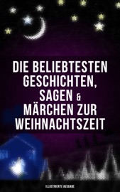Die beliebtesten Geschichten, Sagen & Märchen zur Weihnachtszeit (Illustrierte Ausgabe) - Luise Büchner, Charles Dickens, Adalbert Stifter, Goethe, Oscar Wilde, Selma Lagerlöf, Theodor Storm, Peter Rosegger, Hans Christian Andersen, E. T. A. Hoffmann, O. Henry, Ludwig Thoma, Manfred Kyber, Heinrich Seidel, The Brothers Grimm, Hermann Löns, Wilhelm Raabe, Georg Ebers, Josef Albert Stöckl, Paula Dehmel, Kurt Tucholsky, Walter Benjamin & Ludwig Bechstein