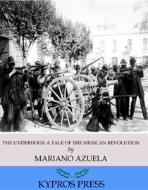 The Underdogs: A Novel of the Mexican Revolution - Mariano Azuela