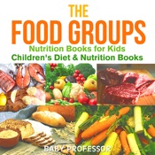 The Food Groups - Nutrition Books for Kids Children's Diet & Nutrition Books