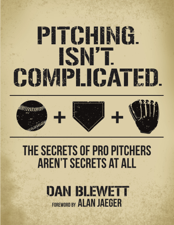 Pitching Isn't Complicated: The Secrets of Pro Pitchers Aren't Secrets At All - Dan Blewett Cover Art