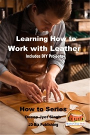 Learning How to Work with Leather: Includes DIY Projects - Dueep Jyot Singh