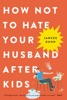 Book How Not to Hate Your Husband After Kids
