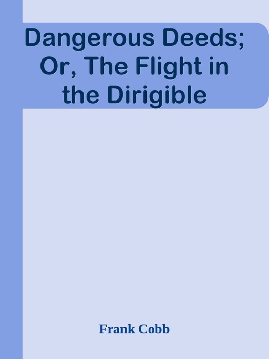 Dangerous Deeds; Or, The Flight in the Dirigible